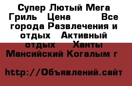 Супер Лютый Мега Гриль › Цена ­ 370 - Все города Развлечения и отдых » Активный отдых   . Ханты-Мансийский,Когалым г.